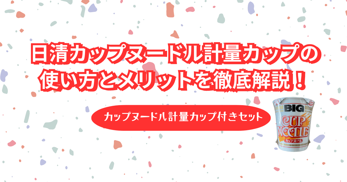 日清カップヌードル計量カップ付きの使い方とメリットを徹底解説